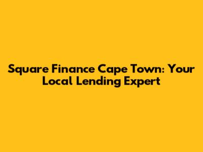 Square Finance Cape Town: Your Local Lending Expert