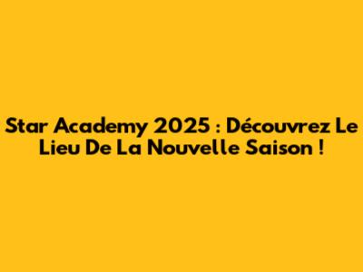 Star Academy 2025 : Découvrez Le Lieu De La Nouvelle Saison !