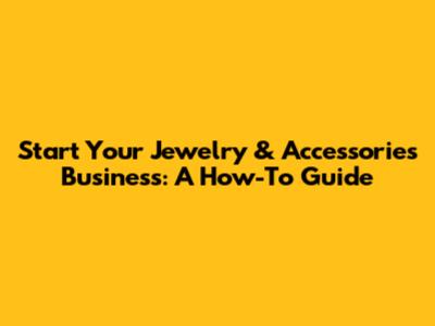 Start Your Jewelry & Accessories Business: A How-To Guide