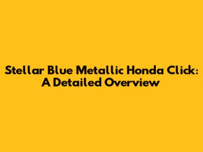 Stellar Blue Metallic Honda Click: A Detailed Overview