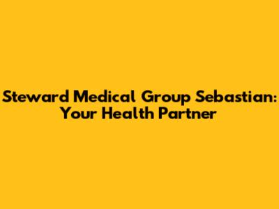 Steward Medical Group Sebastian: Your Health Partner