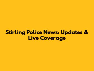 Stirling Police News: Updates & Live Coverage