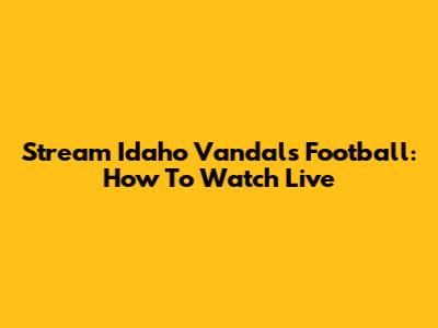 Stream Idaho Vandals Football: How To Watch Live