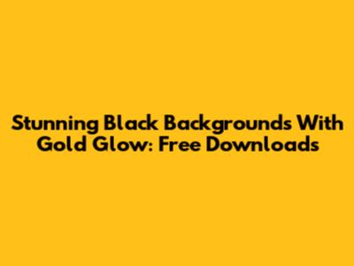 Stunning Black Backgrounds With Gold Glow: Free Downloads