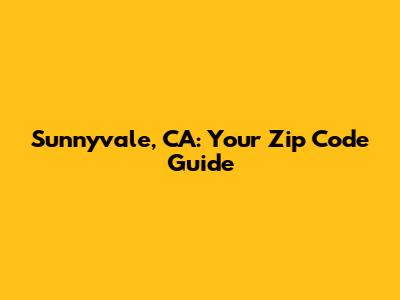 Sunnyvale, CA: Your Zip Code Guide