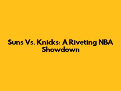 Suns Vs. Knicks: A Riveting NBA Showdown