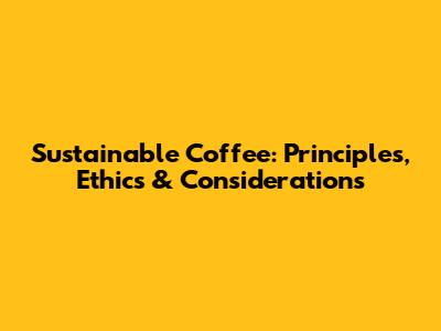 Sustainable Coffee: Principles, Ethics & Considerations