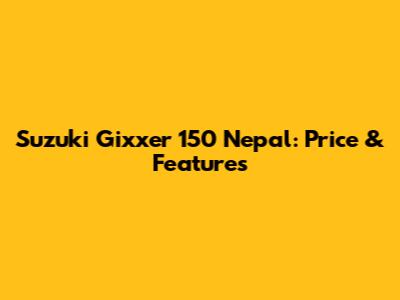 Suzuki Gixxer 150 Nepal: Price & Features
