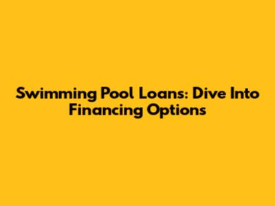 Swimming Pool Loans: Dive Into Financing Options