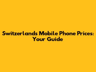 Switzerland's Mobile Phone Prices: Your Guide