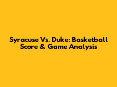 Syracuse Vs. Duke: Basketball Score & Game Analysis