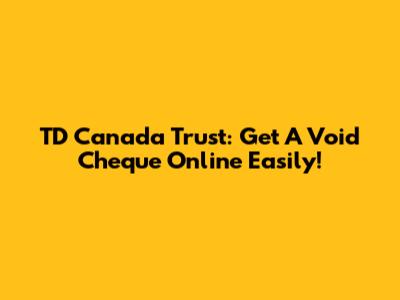 TD Canada Trust: Get A Void Cheque Online Easily!