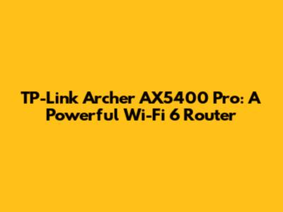 TP-Link Archer AX5400 Pro: A Powerful Wi-Fi 6 Router