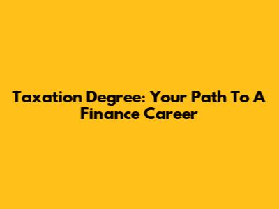 Taxation Degree: Your Path To A Finance Career