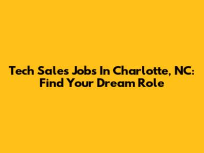 Tech Sales Jobs In Charlotte, NC: Find Your Dream Role