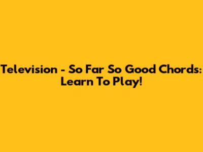 Television - So Far So Good Chords: Learn To Play!