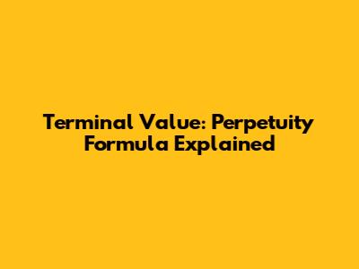 Terminal Value: Perpetuity Formula Explained