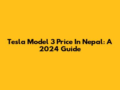 Tesla Model 3 Price In Nepal: A 2024 Guide