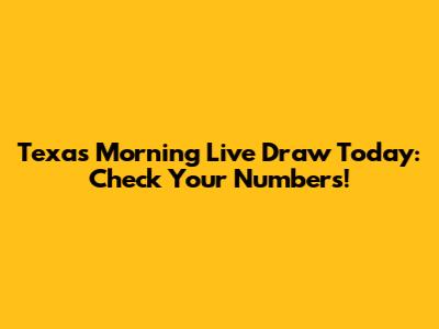 Texas Morning Live Draw Today: Check Your Numbers!