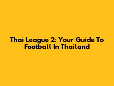 Thai League 2: Your Guide To Football In Thailand