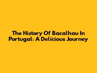 The History Of Bacalhau In Portugal: A Delicious Journey
