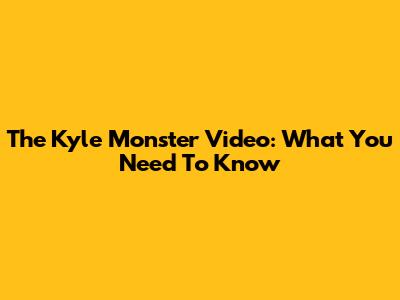 The Kyle Monster Video: What You Need To Know