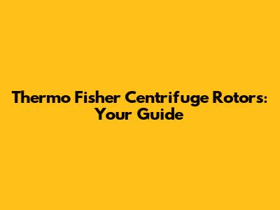 Thermo Fisher Centrifuge Rotors: Your Guide