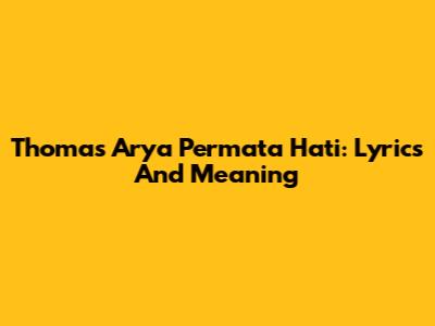 Thomas Arya Permata Hati: Lyrics And Meaning
