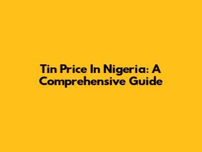Tin Price In Nigeria: A Comprehensive Guide