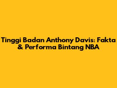 Tinggi Badan Anthony Davis: Fakta & Performa Bintang NBA