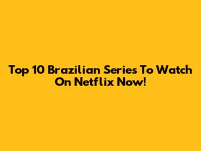 Top 10 Brazilian Series To Watch On Netflix Now!