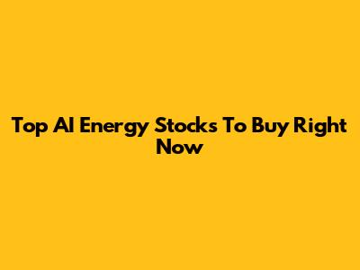 Top AI Energy Stocks To Buy Right Now