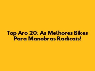 Top Aro 20: As Melhores Bikes Para Manobras Radicais!