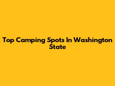 Top Camping Spots In Washington State