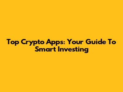 Top Crypto Apps: Your Guide To Smart Investing