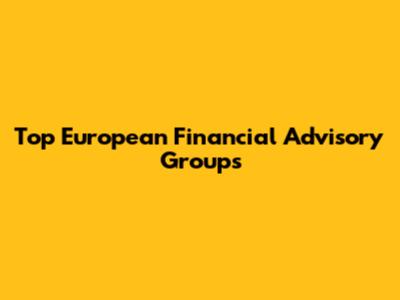 Top European Financial Advisory Groups