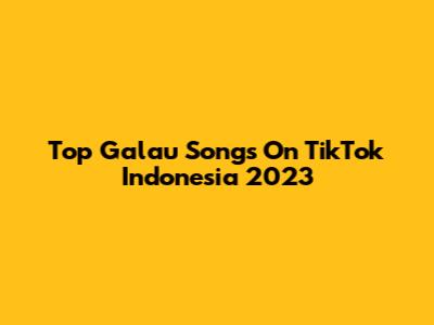 Top Galau Songs On TikTok Indonesia 2023
