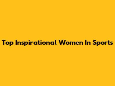 Top Inspirational Women In Sports