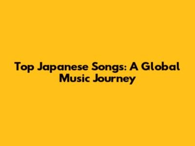 Top Japanese Songs: A Global Music Journey