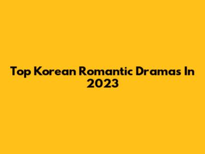 Top Korean Romantic Dramas In 2023