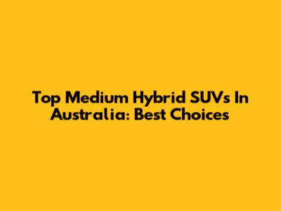 Top Medium Hybrid SUVs In Australia: Best Choices