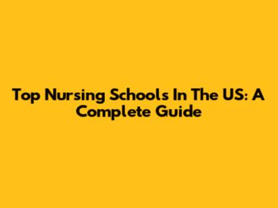 Top Nursing Schools In The US: A Complete Guide