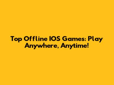 Top Offline IOS Games: Play Anywhere, Anytime!
