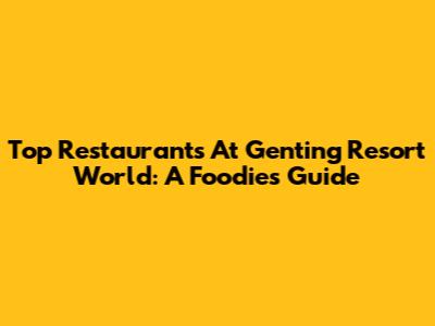 Top Restaurants At Genting Resort World: A Foodie's Guide
