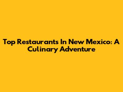 Top Restaurants In New Mexico: A Culinary Adventure