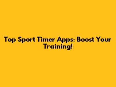 Top Sport Timer Apps: Boost Your Training!