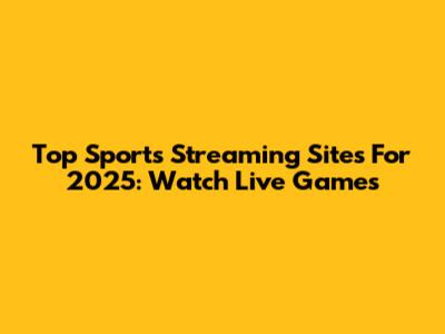 Top Sports Streaming Sites For 2025: Watch Live Games