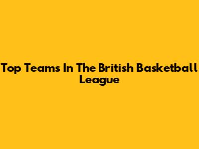Top Teams In The British Basketball League