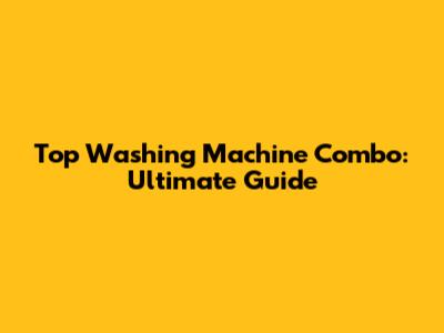 Top Washing Machine Combo: Ultimate Guide