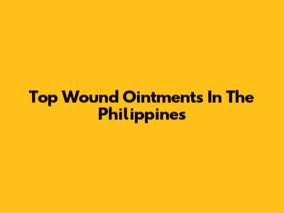 Top Wound Ointments In The Philippines